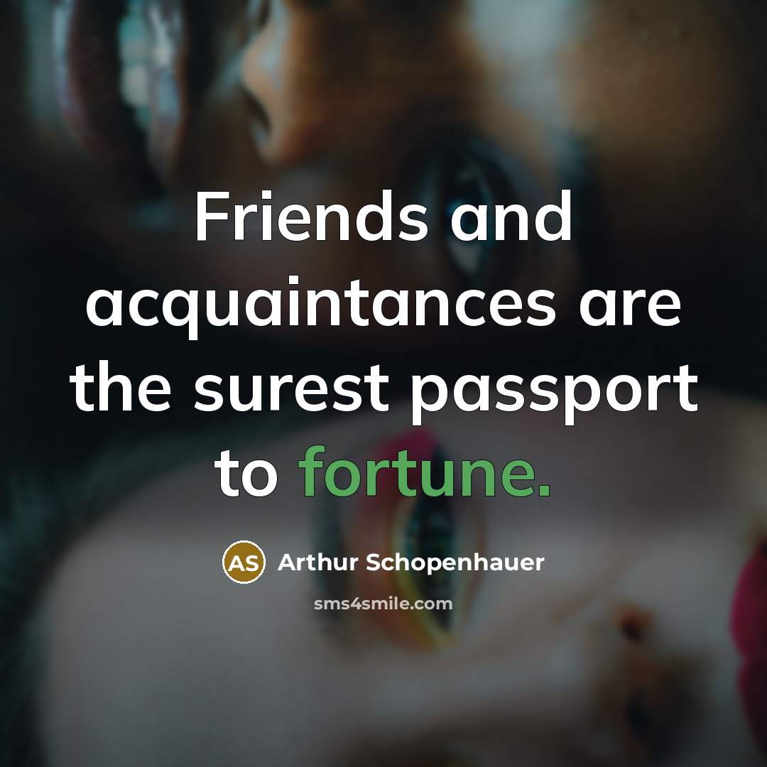 “Friends and acquaintances are the surest passport to fortune.…” quote by Arthur Schopenhauer