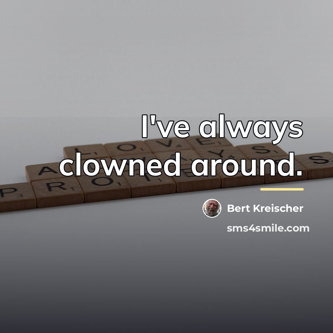 “I've always clowned around.…” quote by Bert Kreischer