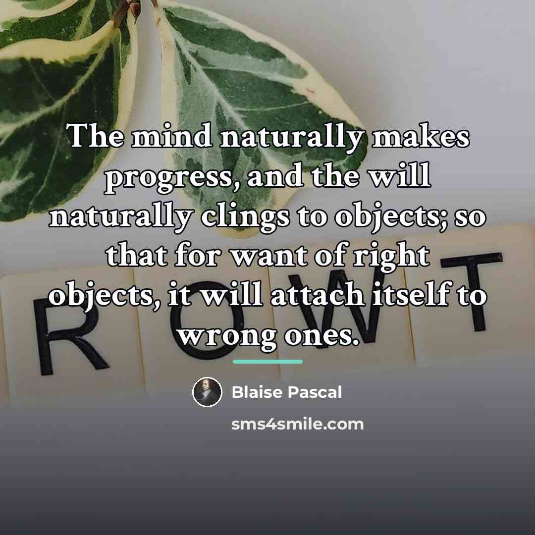 “The mind naturally makes progress, and the will naturally clings…” quote by Blaise Pascal