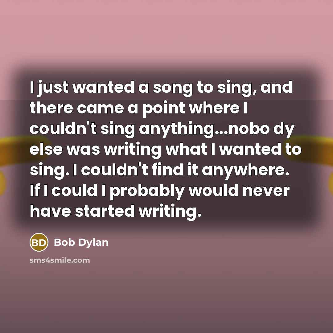 “I just wanted a song to sing, and there came…” quote by Bob Dylan
