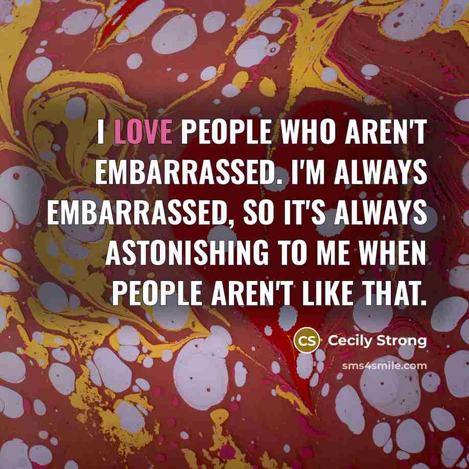 “I love people who aren't embarrassed. I'm always embarrassed, so…” quote by Cecily Strong