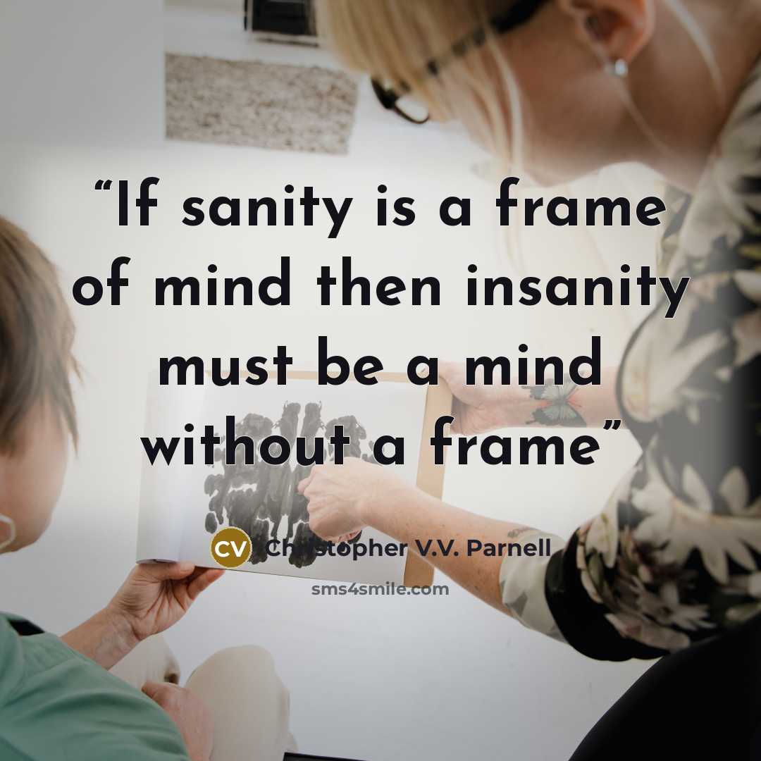 “If sanity is a frame of mind then insanity must be a mind without a frame” quote by Christopher V.V. Parnell