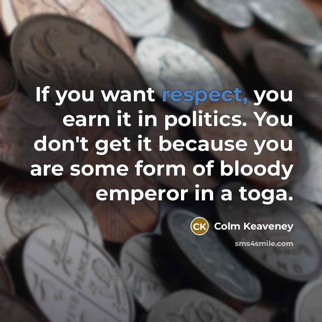 “If you want respect, you earn it in politics. You…” quote by Colm Keaveney