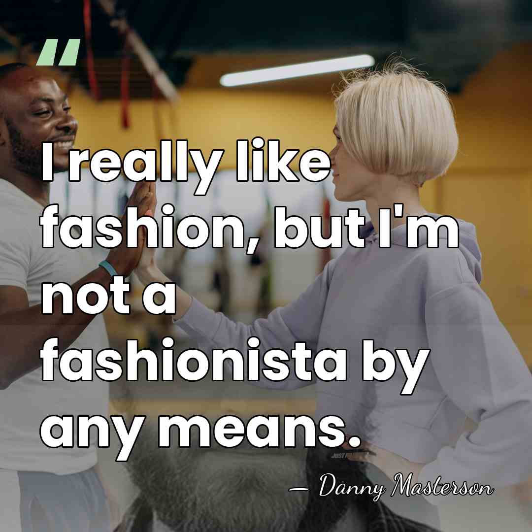 I really like fashion, but I'm not a fashionista by any means. - Danny Masterson