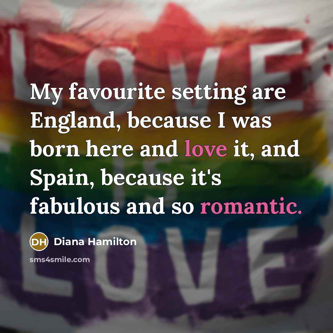 “My favourite setting are England, because I was born here and love it, and Spain, because it's fabulous and so romantic.” quote by Diana Hamilton