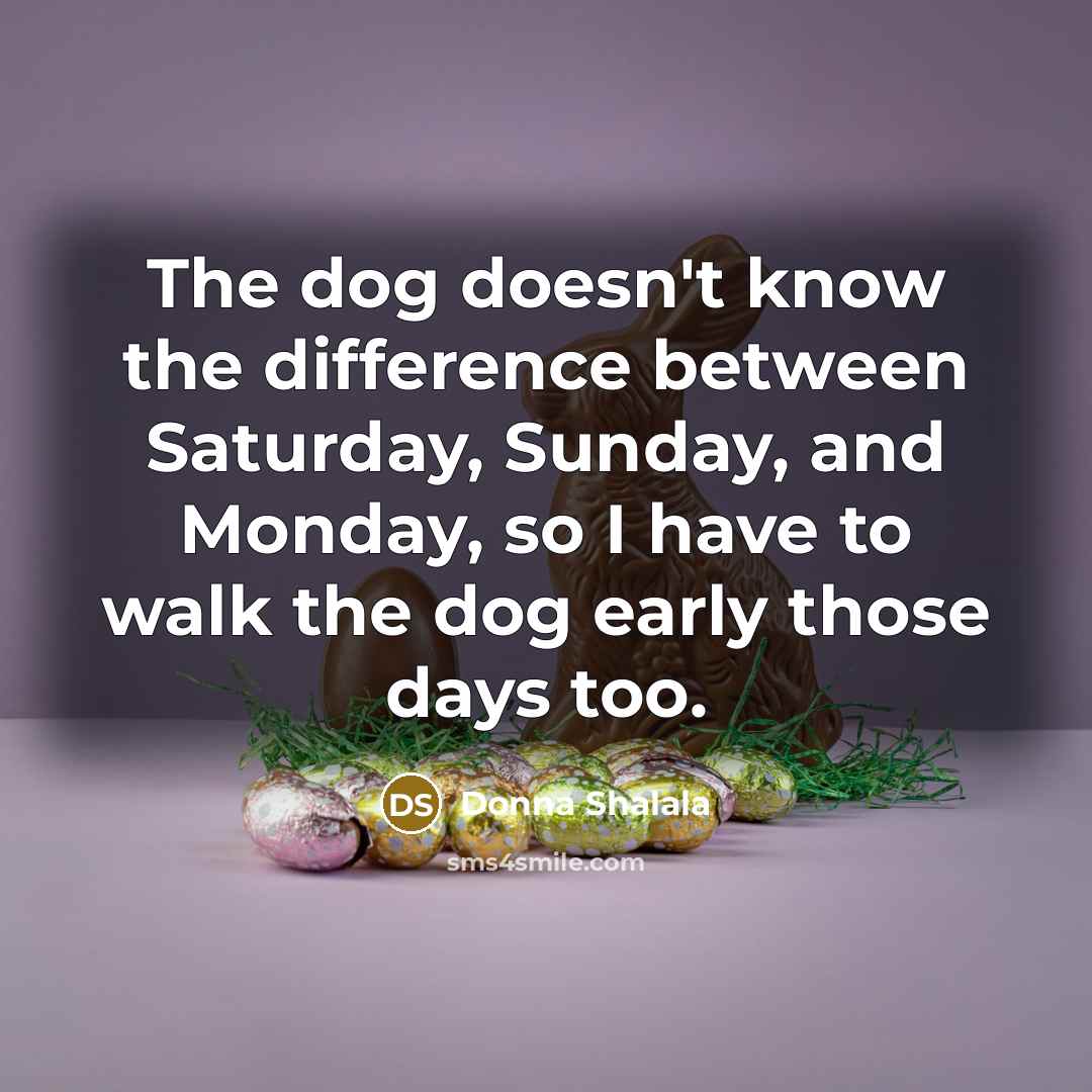 “The dog doesn't know the difference between Saturday, Sunday, and…” quote by Donna Shalala