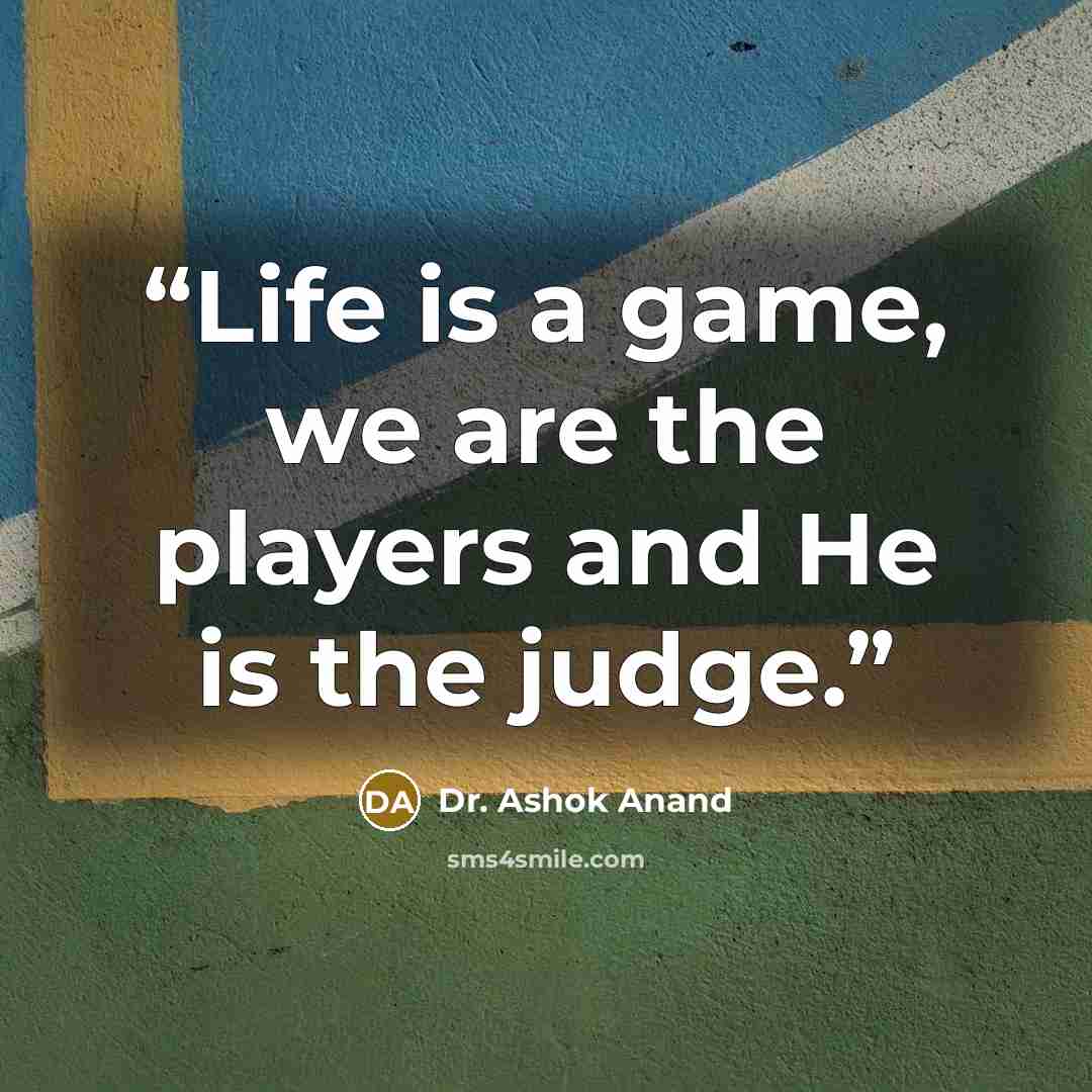 “Life is a game, we are the players and He is the judge.” quote by Dr. Ashok Anand