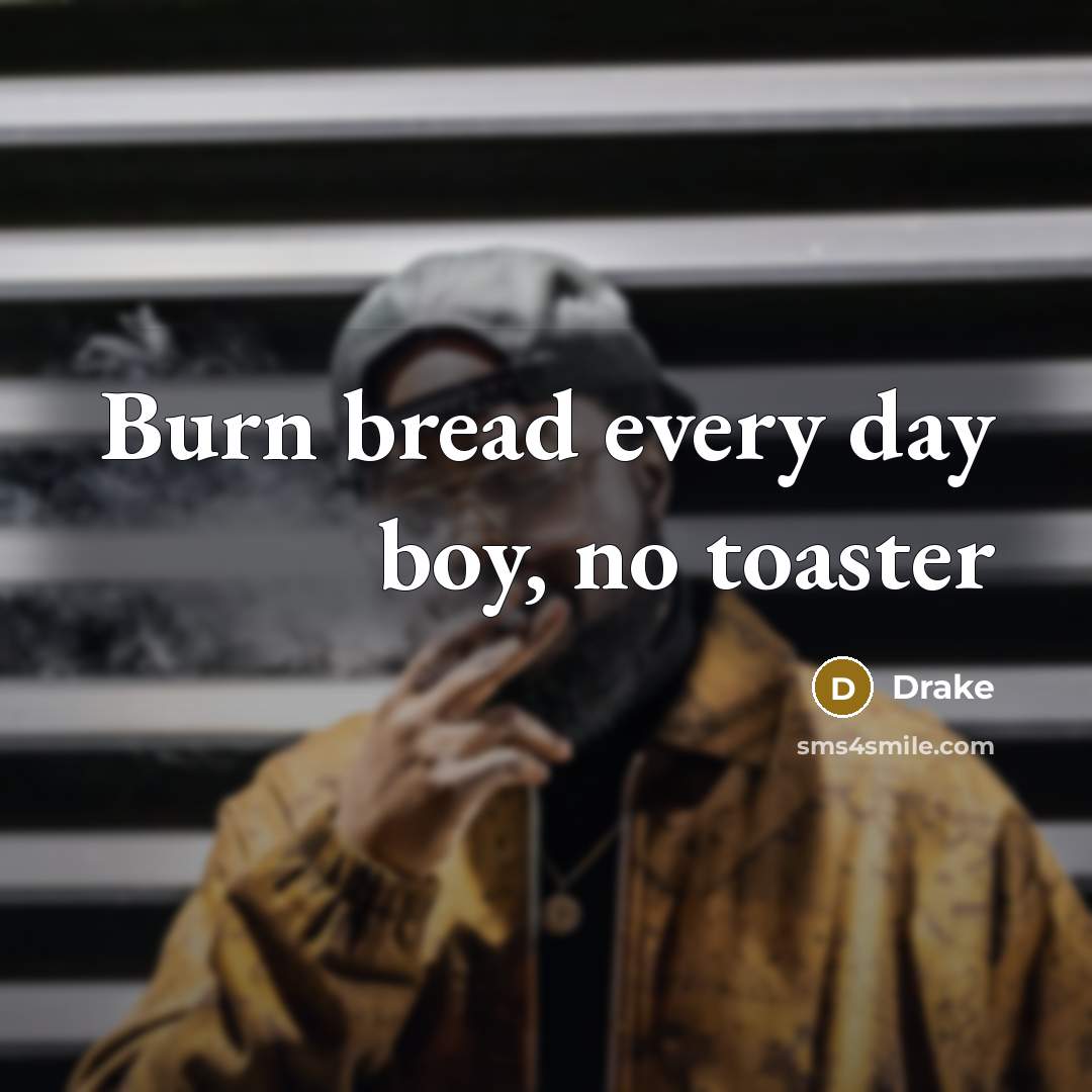 “Burn bread every day boy, no toaster…” quote by Drake