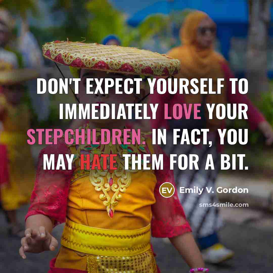 “Don't expect yourself to immediately love your stepchildren. In fact, you may hate them for a bit.” quote by Emily V. Gordon