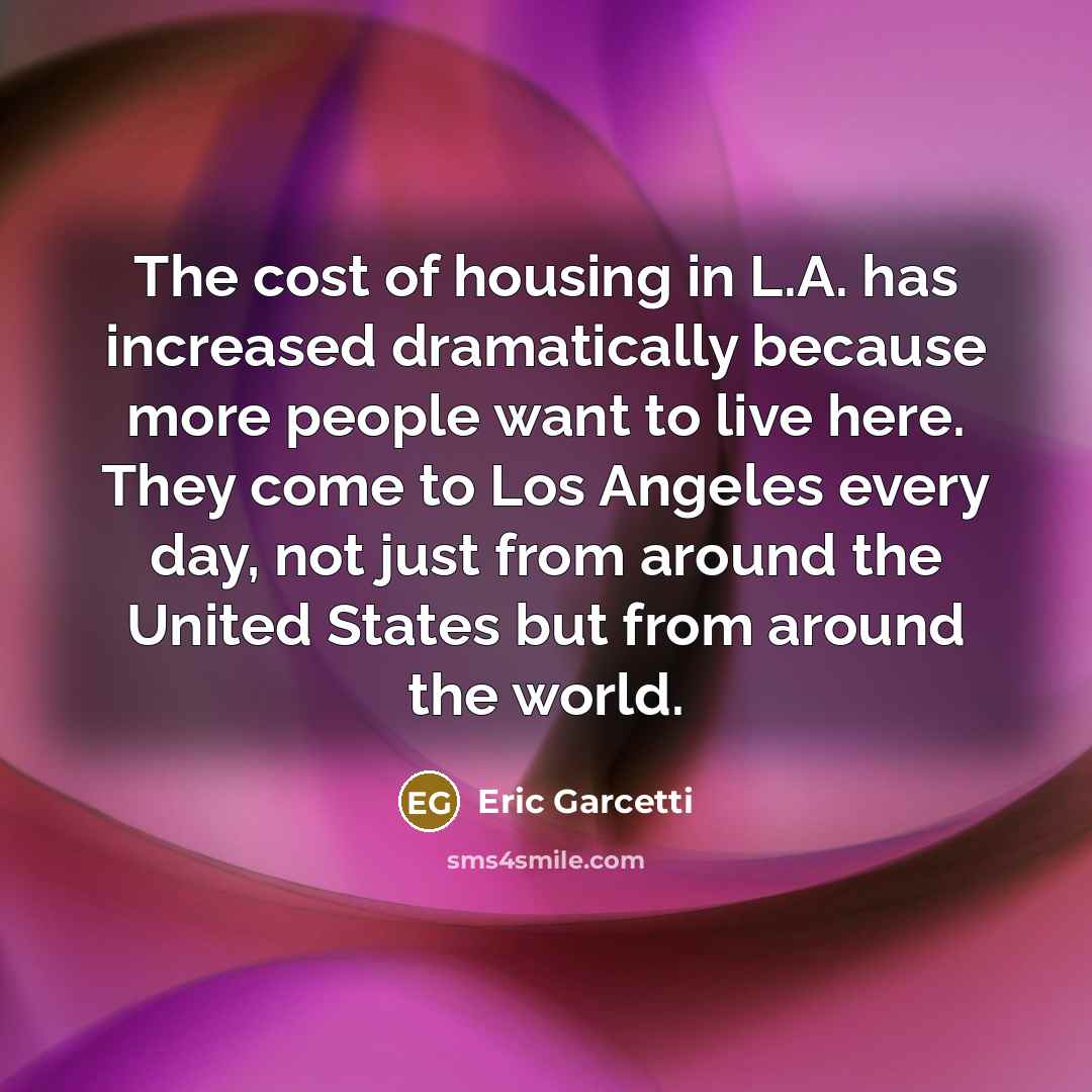 “The cost of housing in L.A. has increased dramatically because…” quote by Eric Garcetti