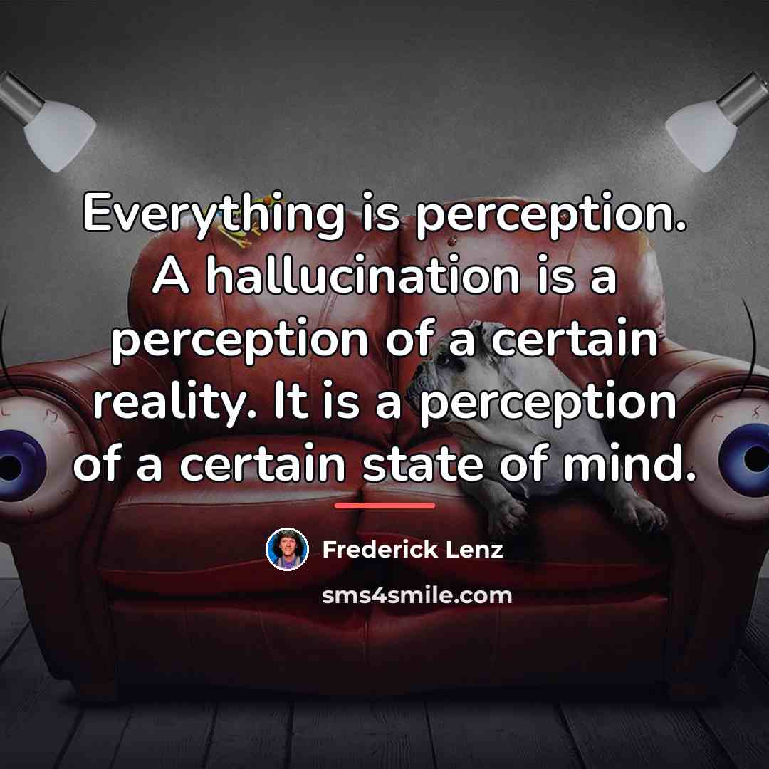 “Everything is perception. A hallucination is a perception of a…” quote by Frederick Lenz