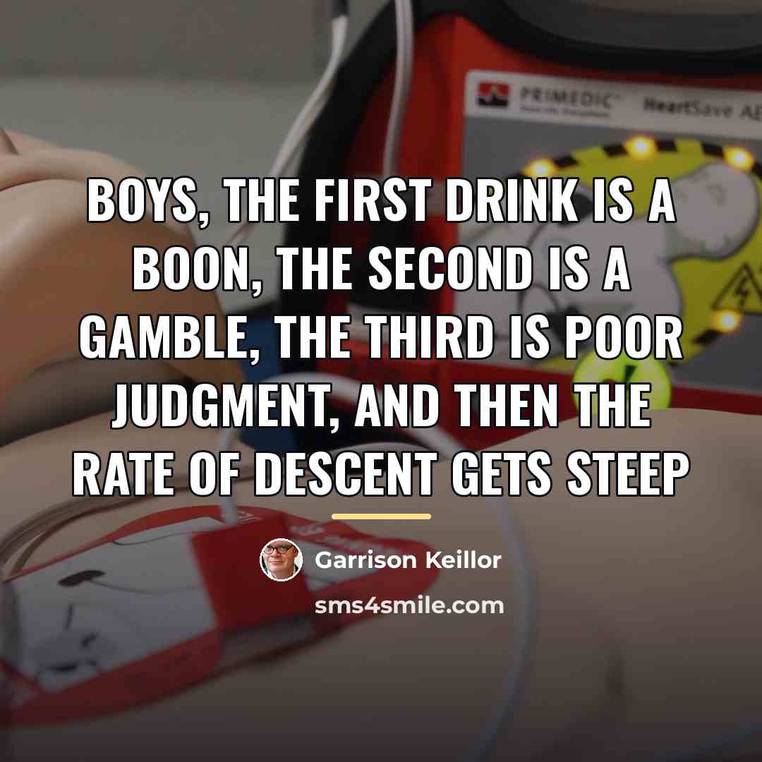 “Boys, the first drink is a boon, the second is…” quote by Garrison Keillor