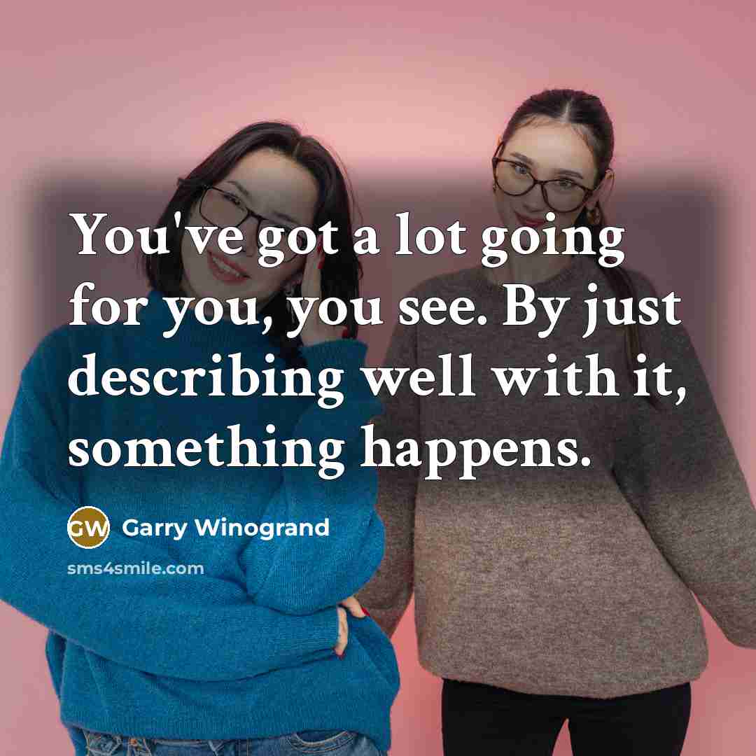 “You've got a lot going for you, you see. By…” quote by Garry Winogrand
