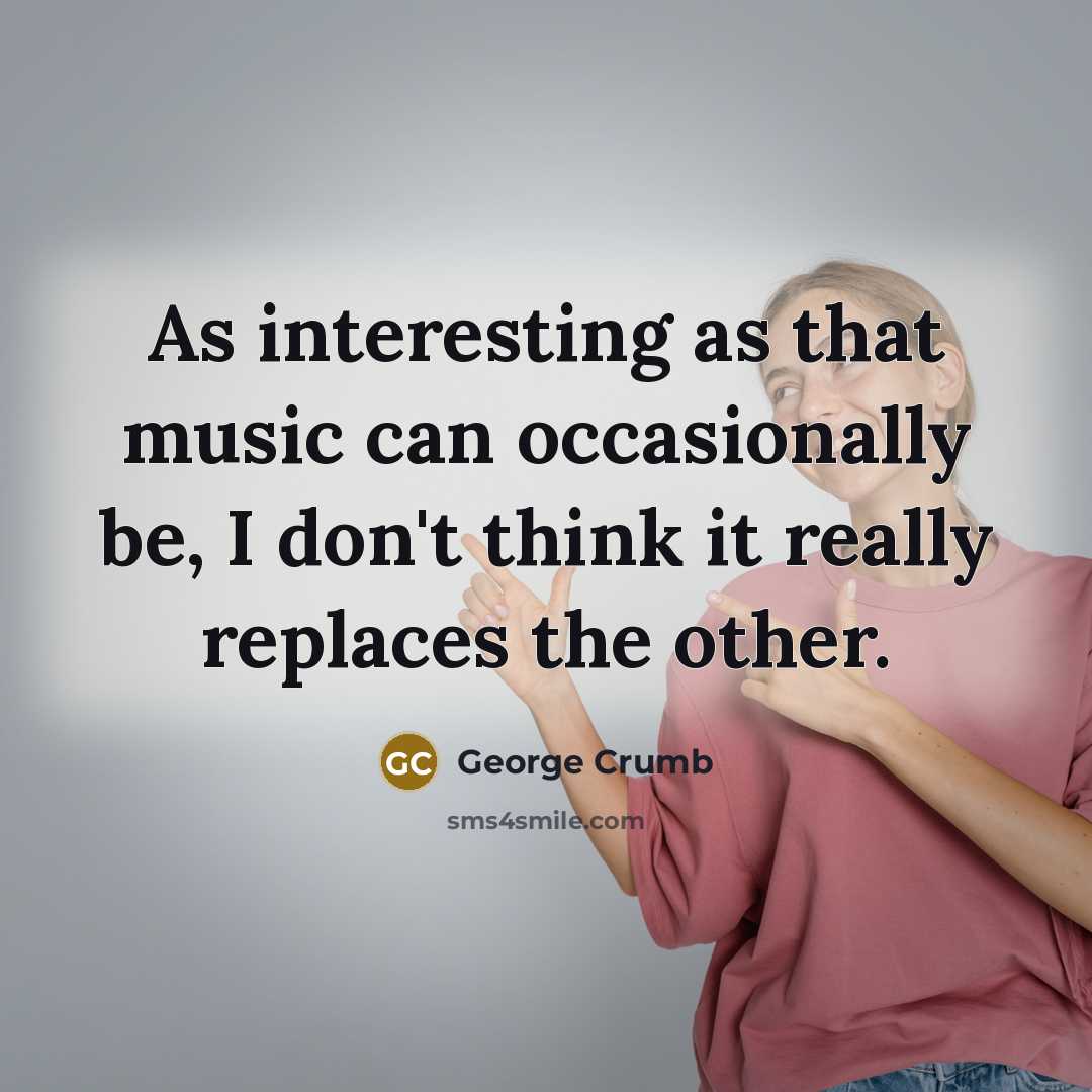 “As interesting as that music can occasionally be, I don't…” quote by George Crumb
