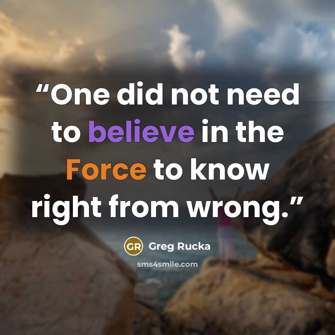 “One did not need to believe in the Force to know right from wrong.” quote by Greg Rucka