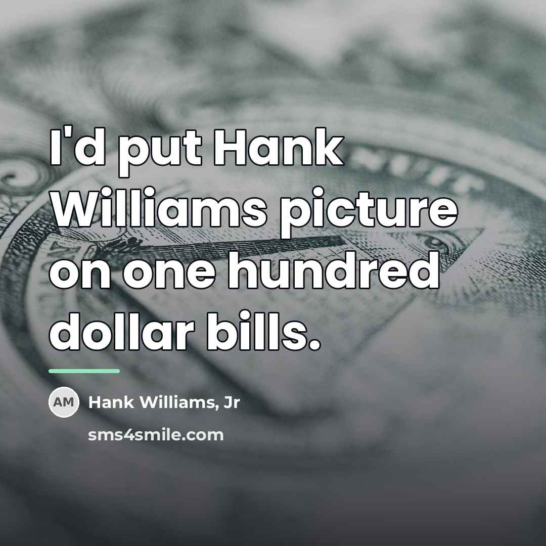 “I'd put Hank Williams picture on one hundred dollar bills.…” quote by Hank Williams, Jr