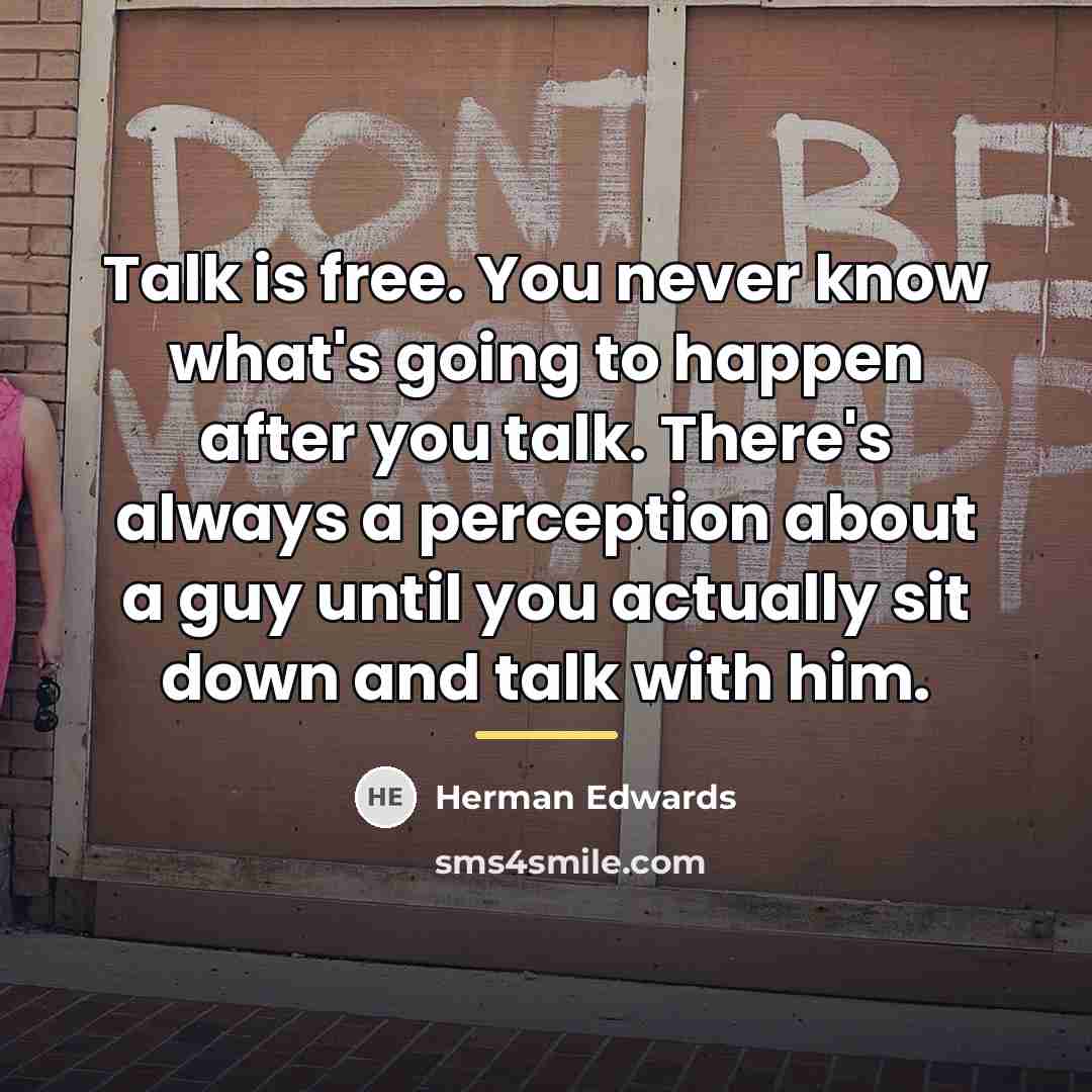 “Talk is free. You never know what's going to happen…” quote by Herman Edwards