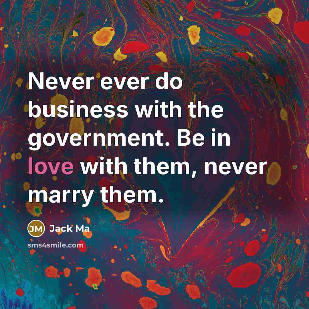 “Never ever do business with the government. Be in love…” quote by Jack Ma