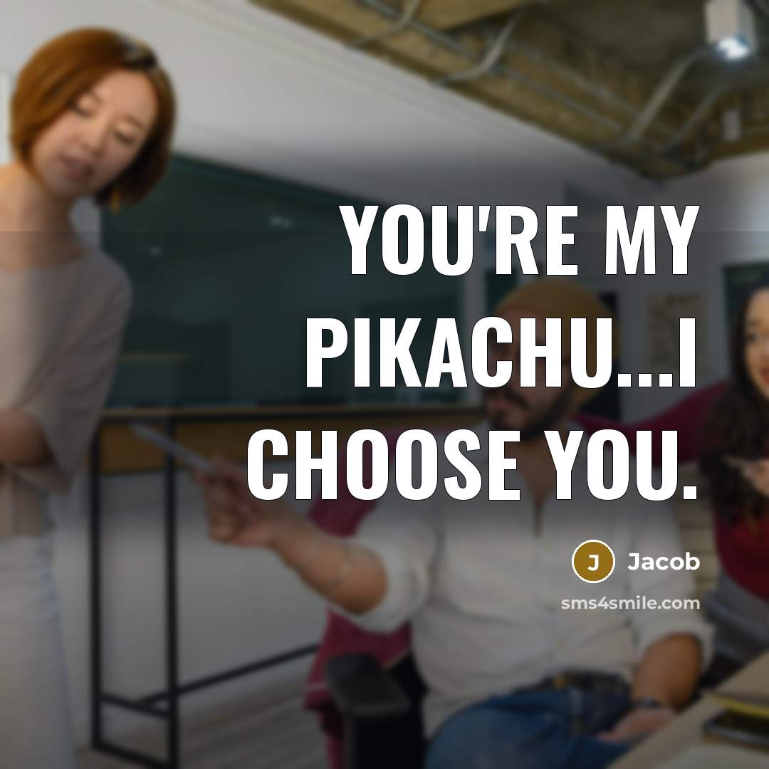 “You're my pikachu...I choose you.” quote by Jacob