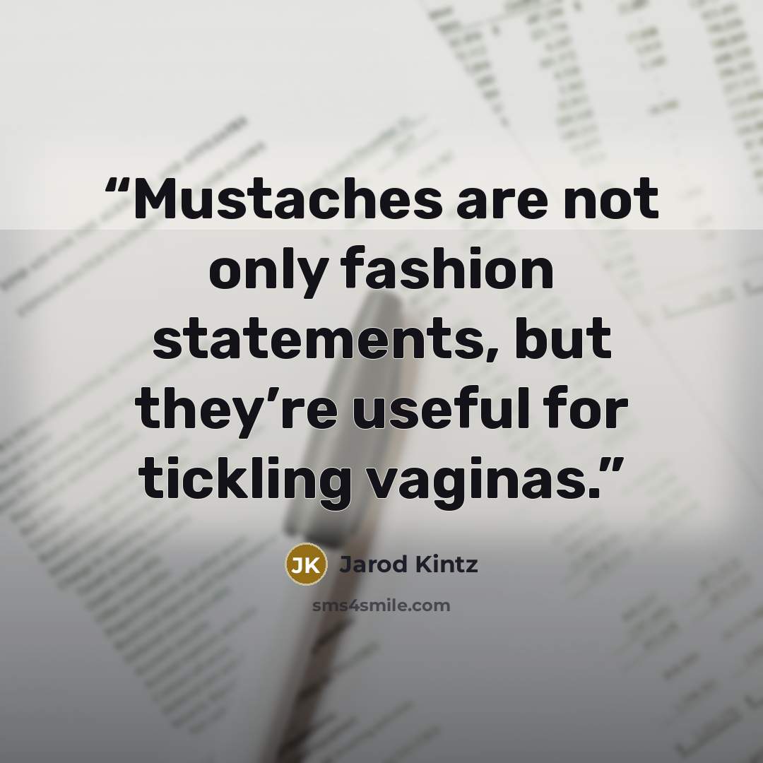 “Mustaches are not only fashion statements, but they’re useful for tickling vaginas.” quote by Jarod Kintz