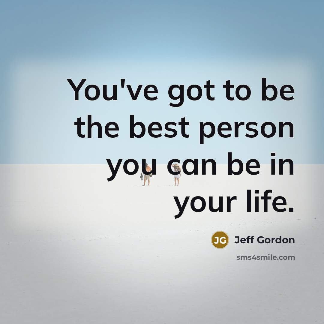 “You've got to be the best person you can be…” quote by Jeff Gordon