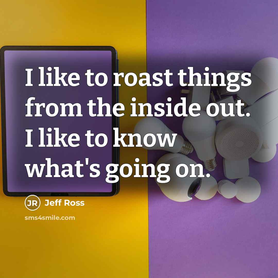 “I like to roast things from the inside out. I…” quote by Jeff Ross