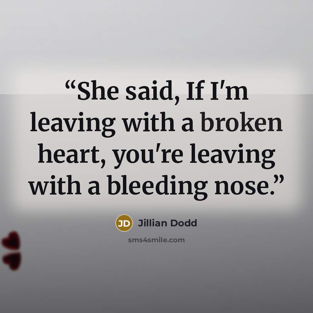 “She said, If I'm leaving with a broken heart, you're leaving with a bleeding nose.” quote by Jillian Dodd