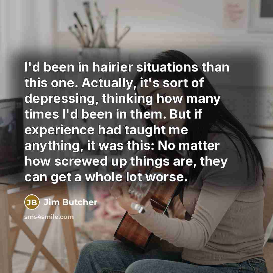 “I'd been in hairier situations than this one. Actually, it's…” quote by Jim Butcher