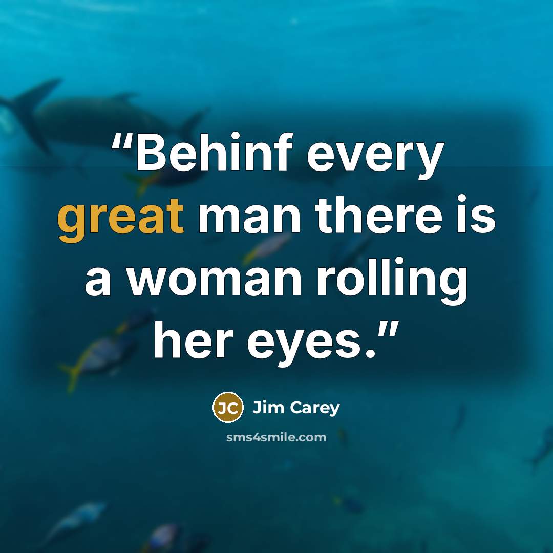 “Behinf every great man there is a woman rolling her eyes.” quote by Jim Carey