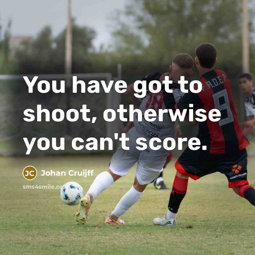 “You have got to shoot, otherwise you can't score.…” quote by Johan Cruijff
