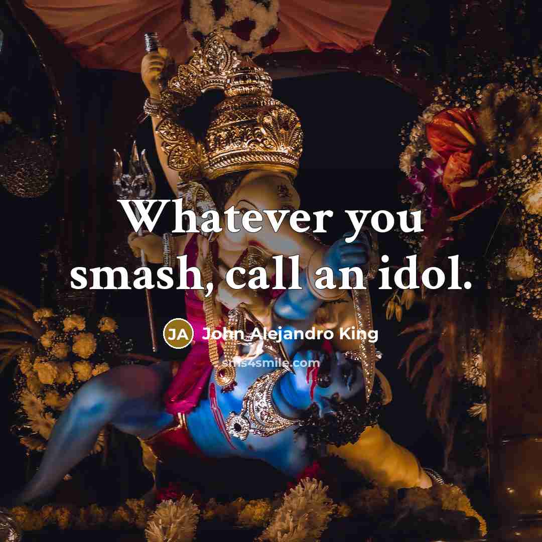 “Whatever you smash, call an idol.…” quote by John Alejandro King