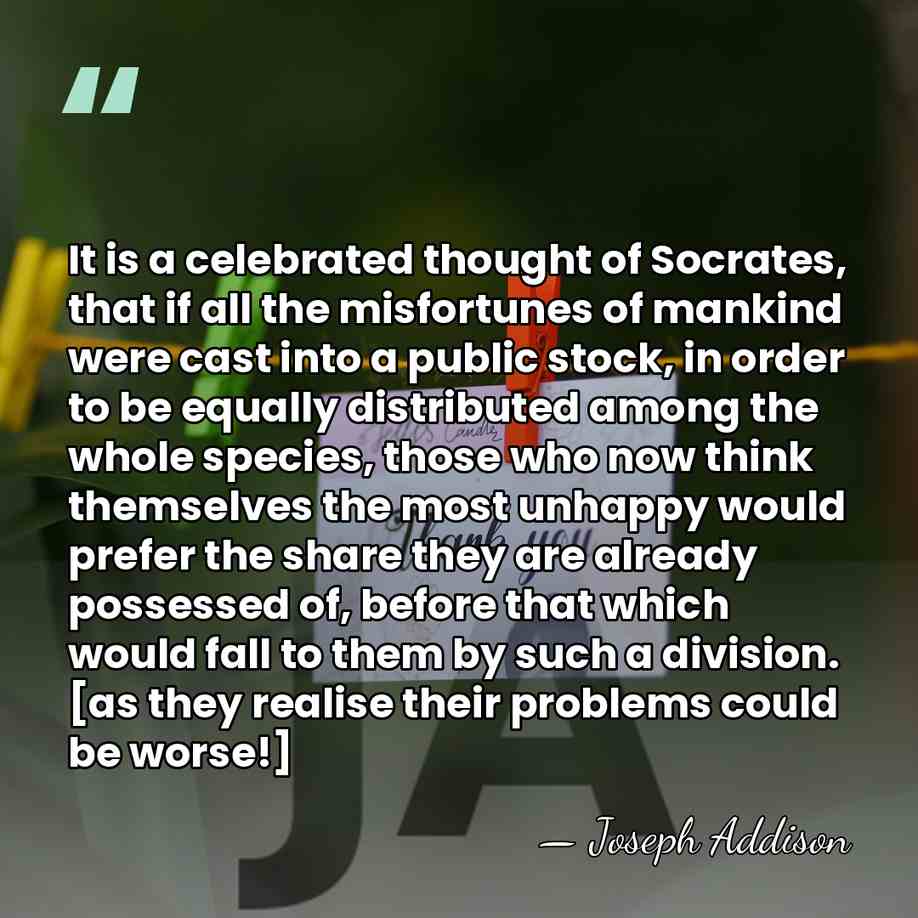 It is a celebrated thought of Socrates, that if all the misfortunes&hellip; - Joseph Addison