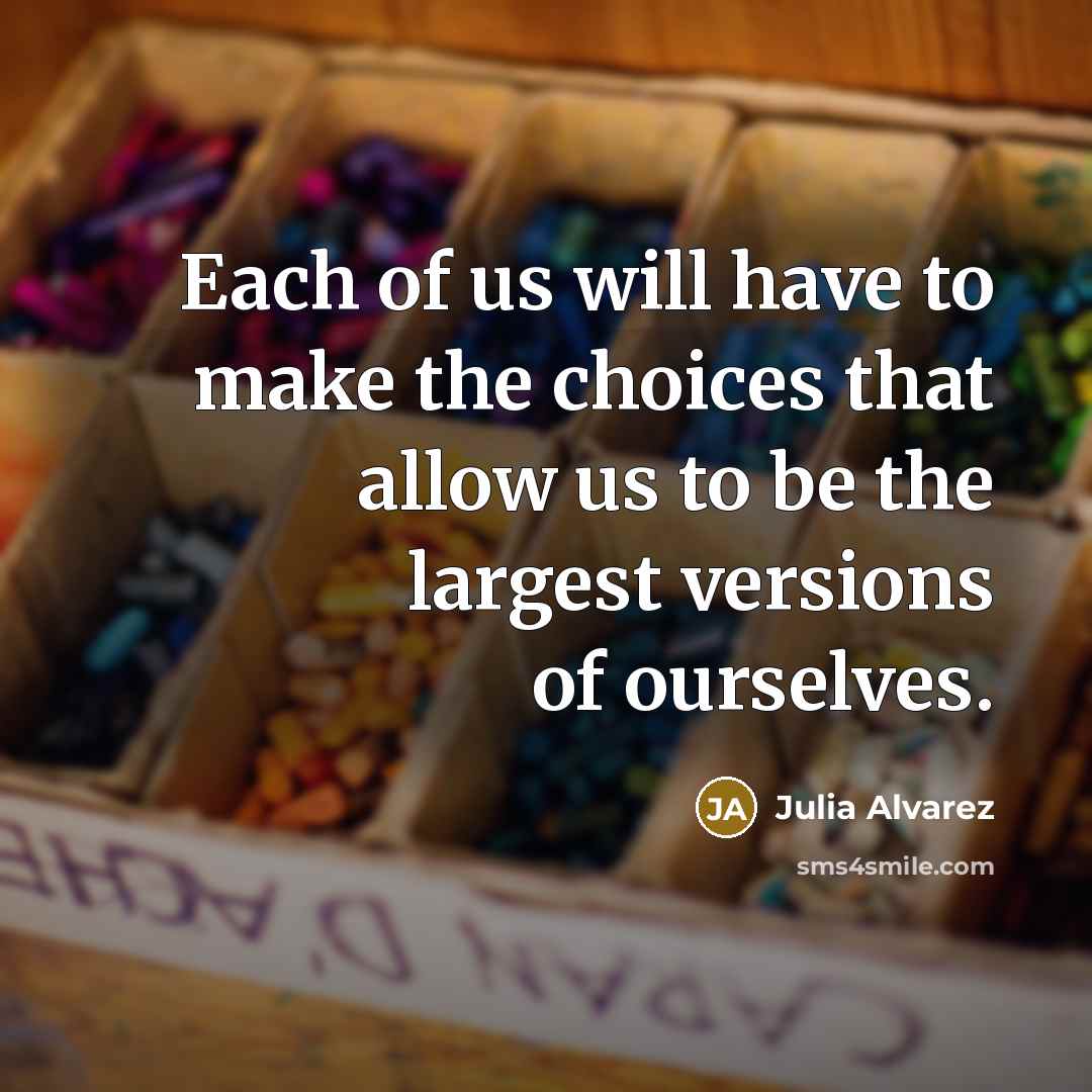 “Each of us will have to make the choices that…” quote by Julia Alvarez