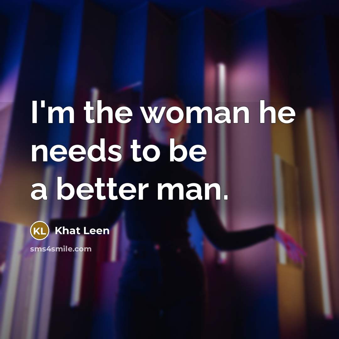 “I'm the woman he needs to be a better man.…” quote by Khat Leen