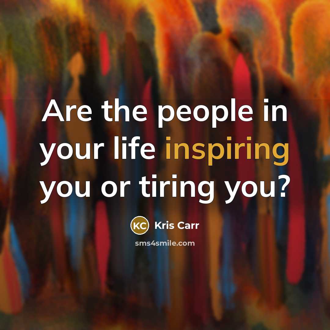 “Are the people in your life inspiring you or tiring…” quote by Kris Carr