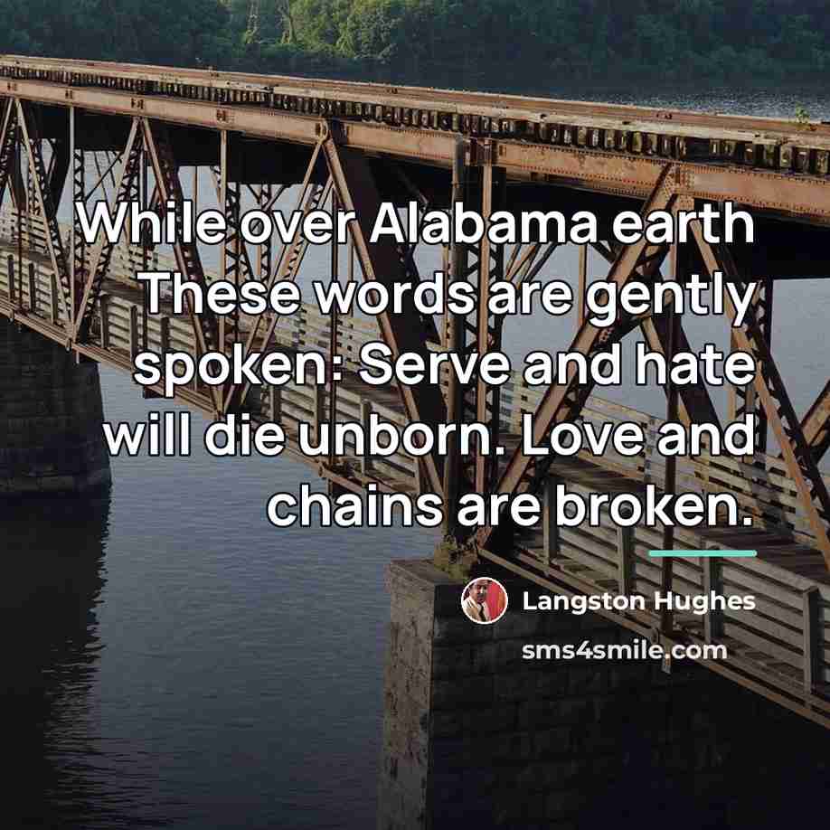 “While over Alabama earth These words are gently spoken: Serve…” quote by Langston Hughes