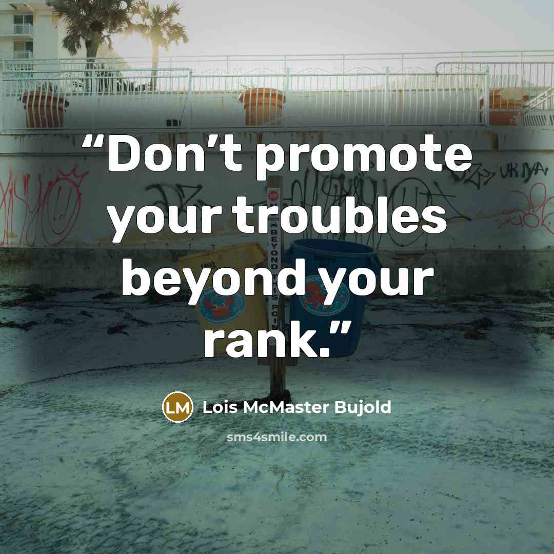 “Don’t promote your troubles beyond your rank.” quote by Lois McMaster Bujold