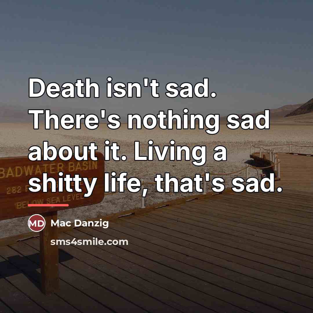 “Death isn't sad. There's nothing sad about it. Living a…” quote by Mac Danzig