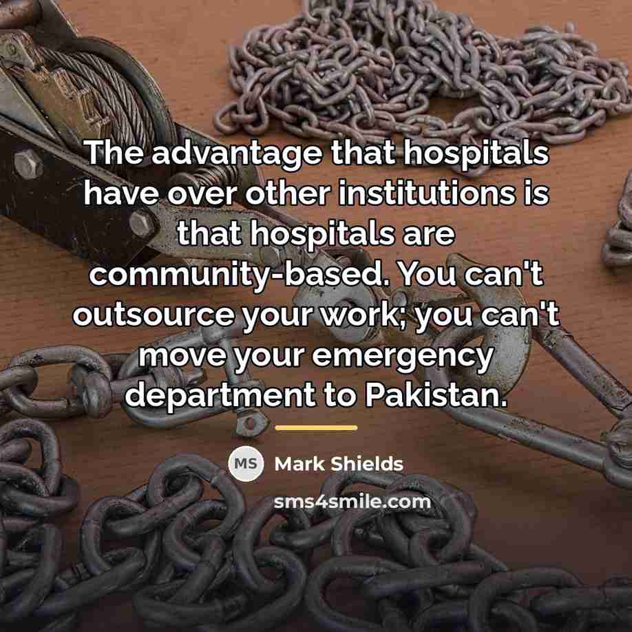 “The advantage that hospitals have over other institutions is that…” quote by Mark Shields