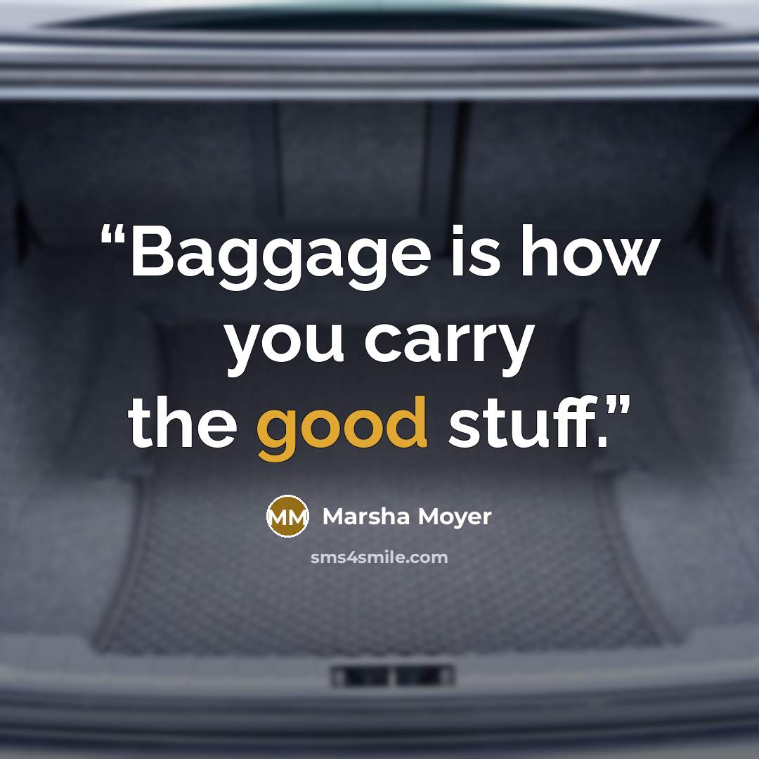 “Baggage is how you carry the good stuff.” quote by Marsha Moyer