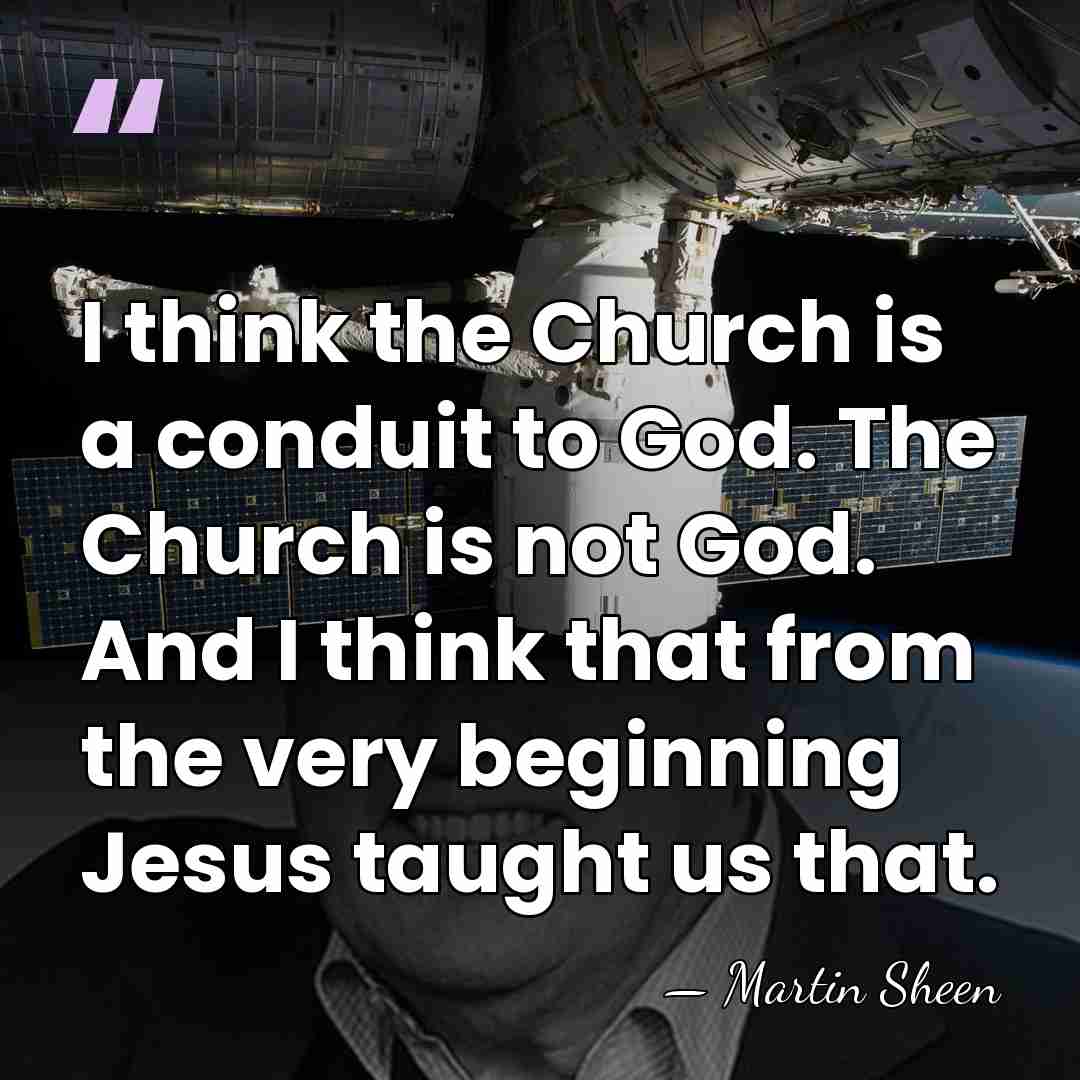 I think the Church is a conduit to God. The Church is&hellip; - Martin Sheen