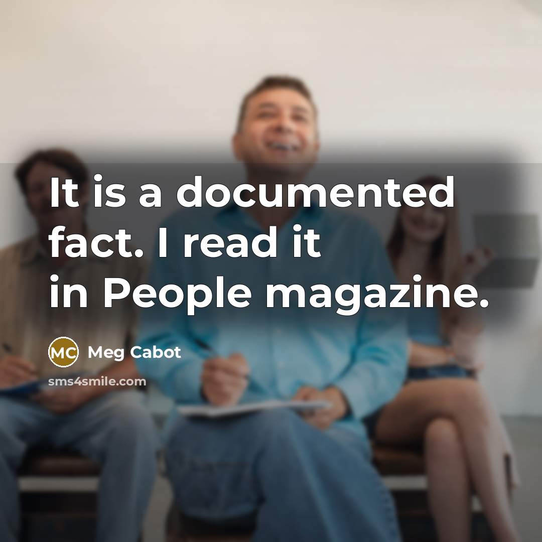 “It is a documented fact. I read it in People magazine.” quote by Meg Cabot