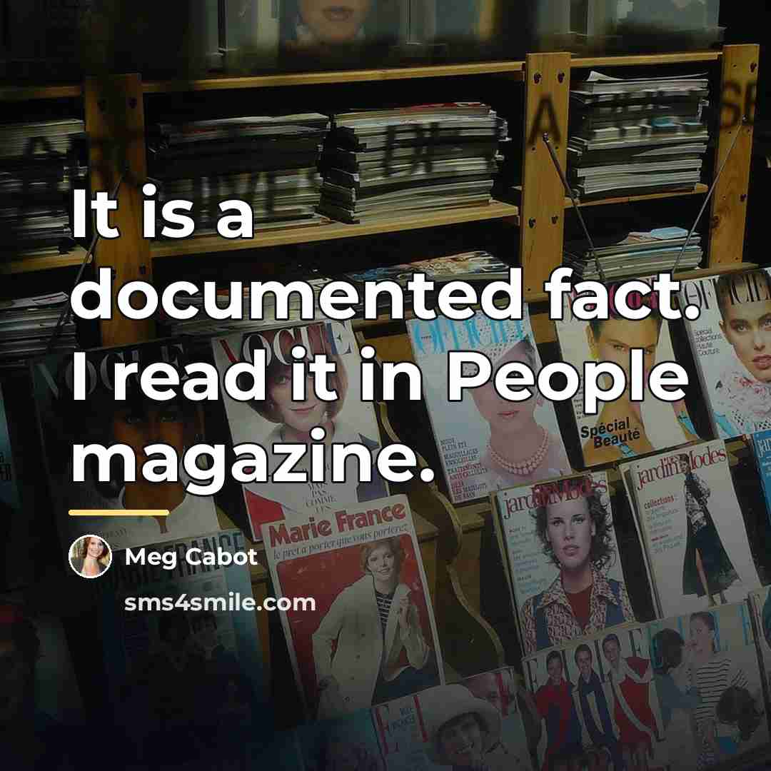 “It is a documented fact. I read it in People…” quote by Meg Cabot