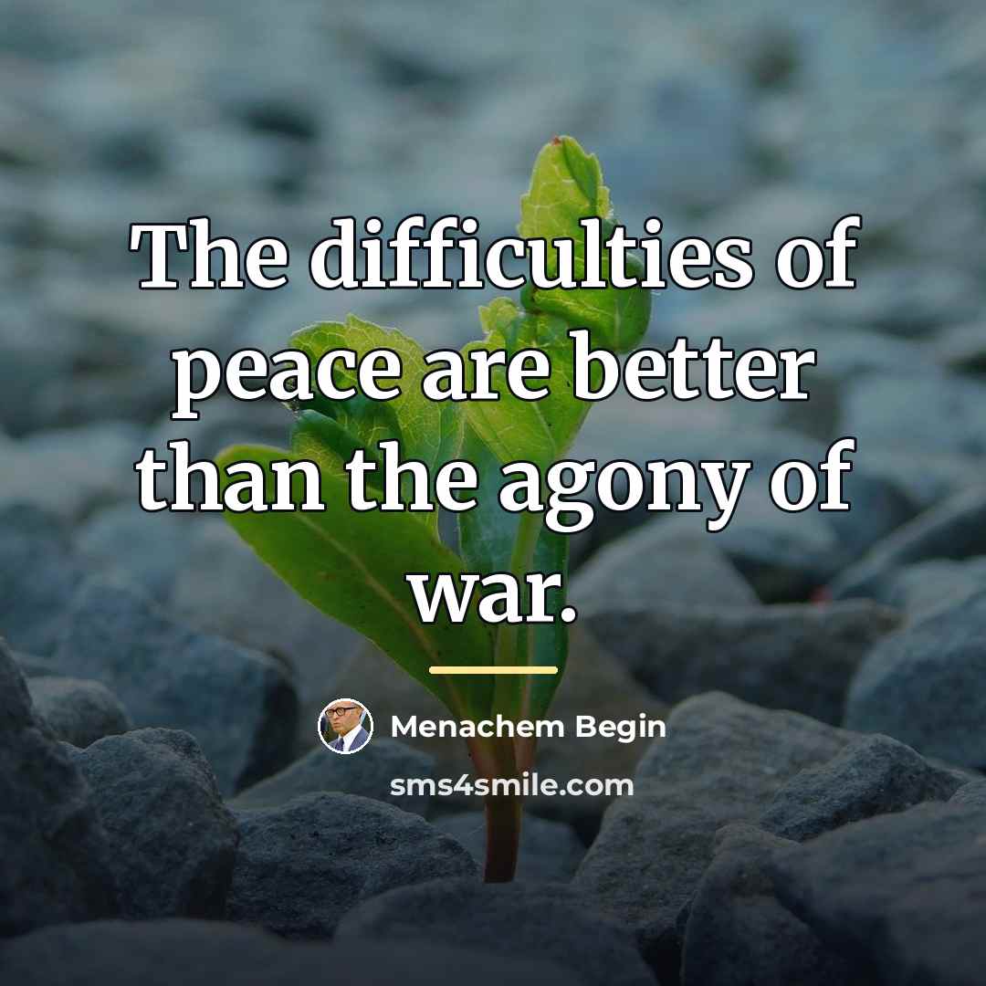 “The difficulties of peace are better than the agony of…” quote by Menachem Begin