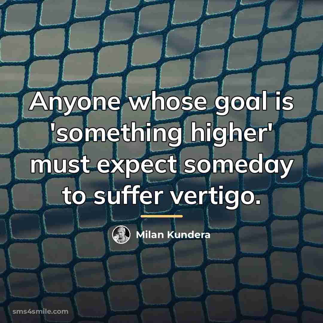 “Anyone whose goal is 'something higher' must expect someday to…” quote by Milan Kundera