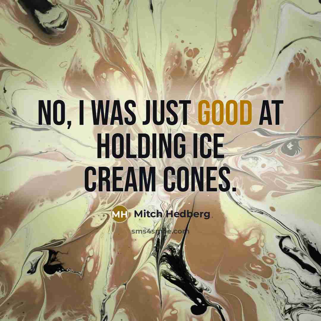“No, I was just good at holding ice cream cones.…” quote by Mitch Hedberg