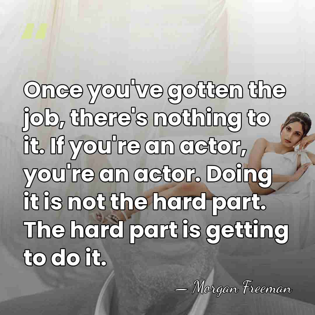 Once you've gotten the job, there's nothing to it. If you're an&hellip; - Morgan Freeman