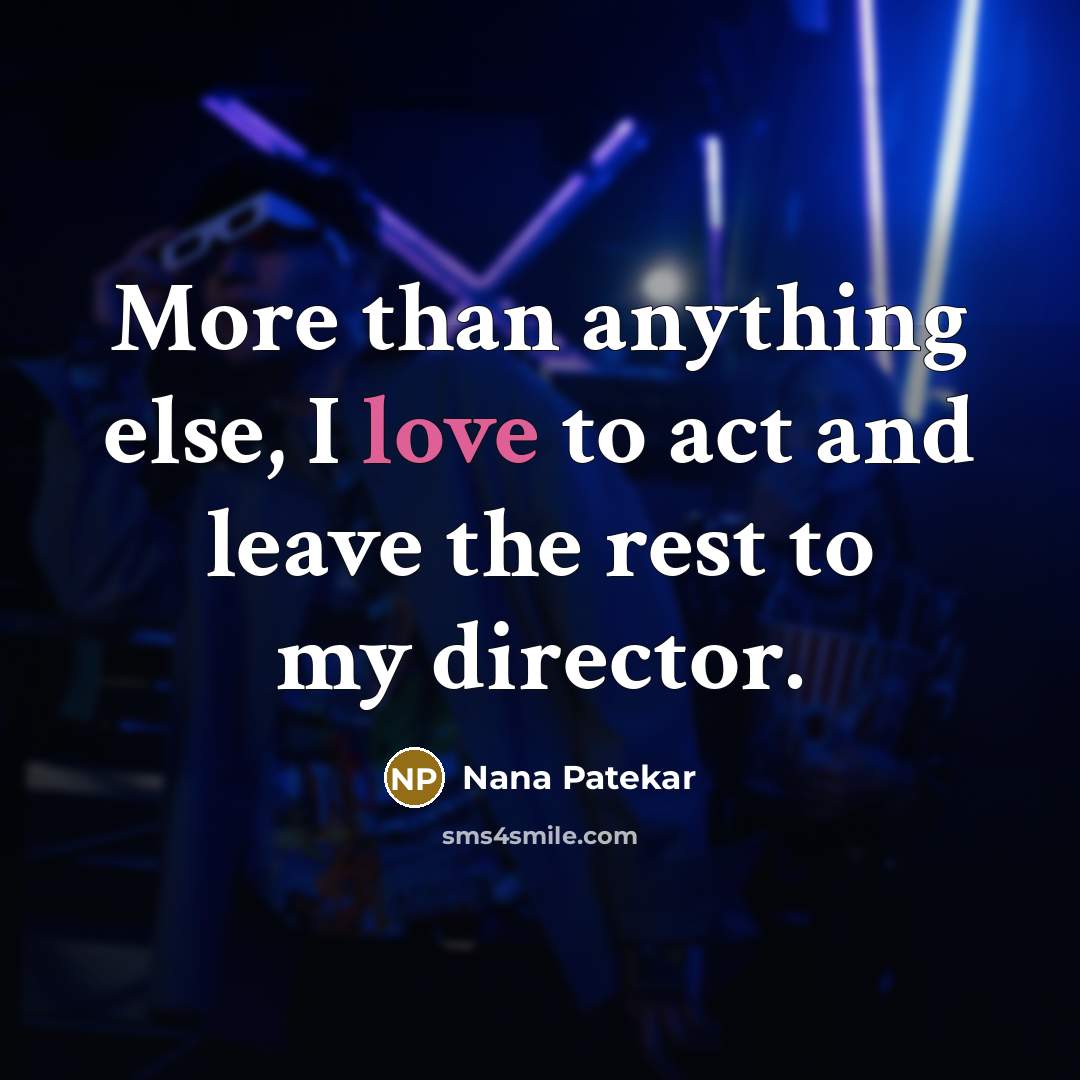 “More than anything else, I love to act and leave…” quote by Nana Patekar