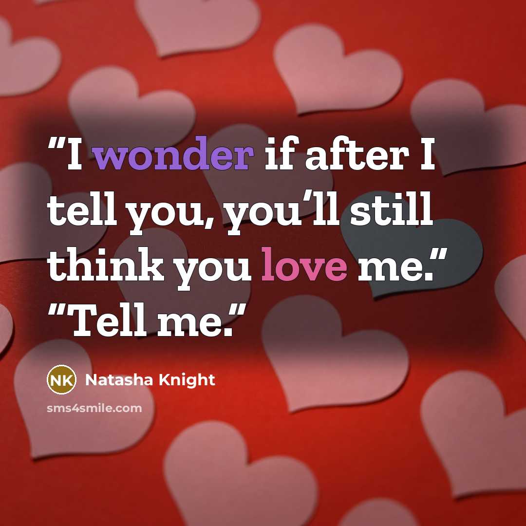 “I wonder if after I tell you, you’ll still think you love me.” “Tell me.” quote by Natasha Knight