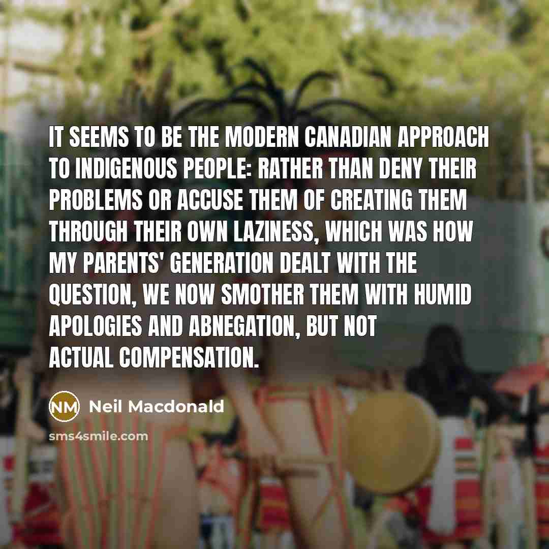 “It seems to be the modern Canadian approach to Indigenous…” quote by Neil Macdonald